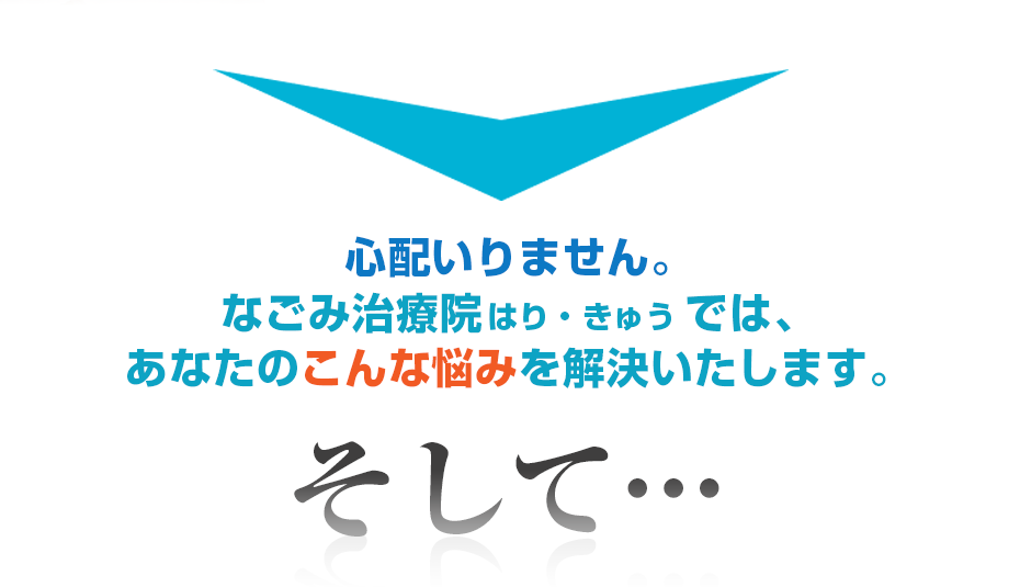 心配いりません。なごみ治療院はり・きゅうでは、あなたのこんな悩みを解決いたします。そして・・・