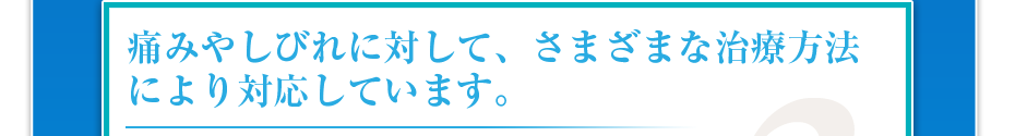 痛みやしびれに対して、さまざまな治療方法により対応しています。