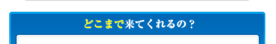 どこまで来てくれるの?