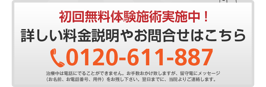 初回無料体験施術実施中!詳しい料金説明やお問合せはこちら0120-611-887